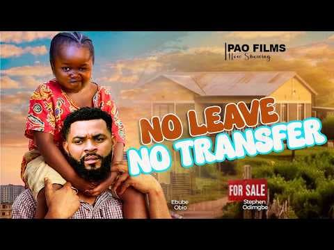 NO LEAVE NO TRANSFER - EBUBE OBIO, STEPHEN ODIMGBE full movies